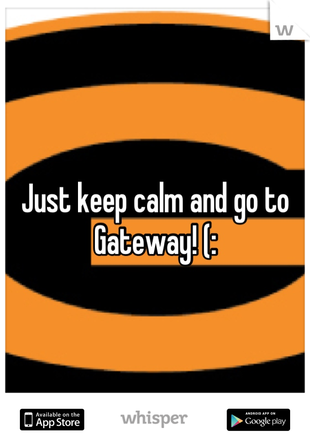 Just keep calm and go to Gateway! (: