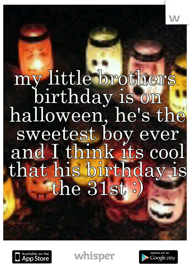 my little brothers birthday is on halloween, he's the sweetest boy ever and I think its cool that his birthday is the 31st :)