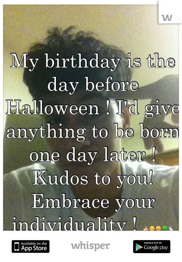 My birthday is the day before Halloween ! I'd give anything to be born one day later ! Kudos to you! Embrace your individuality ! 👍😏😝🍀🐇