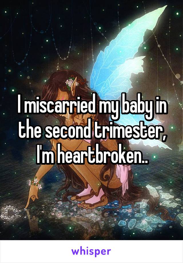 I miscarried my baby in the second trimester, I'm heartbroken..