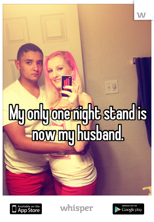 My only one night stand is now my husband.