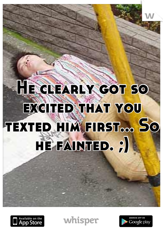 He clearly got so excited that you texted him first... So he fainted. ;)
