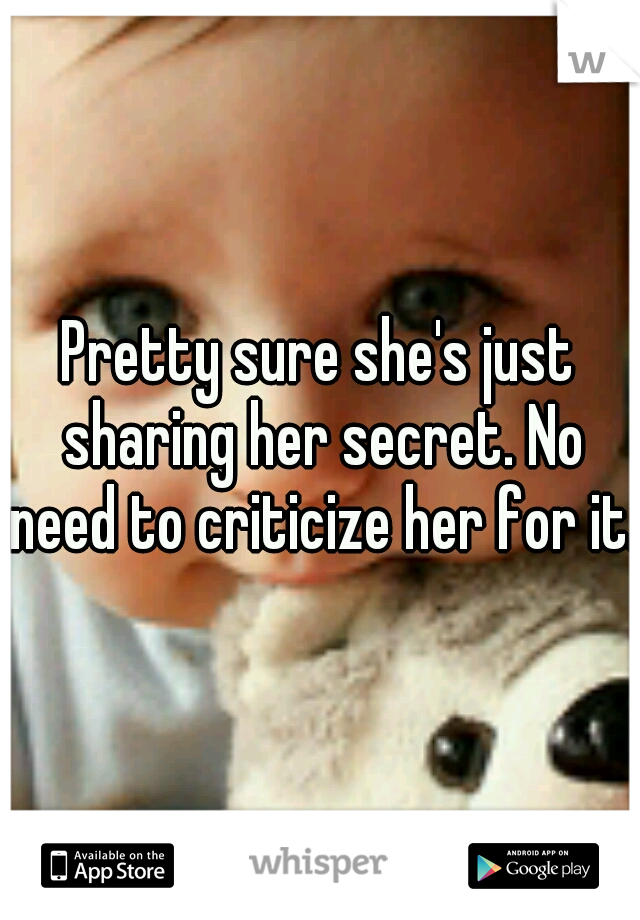 Pretty sure she's just sharing her secret. No need to criticize her for it.