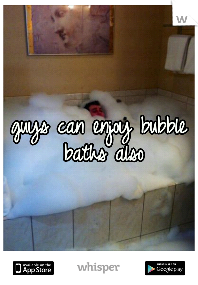 guys can enjoy bubble baths also