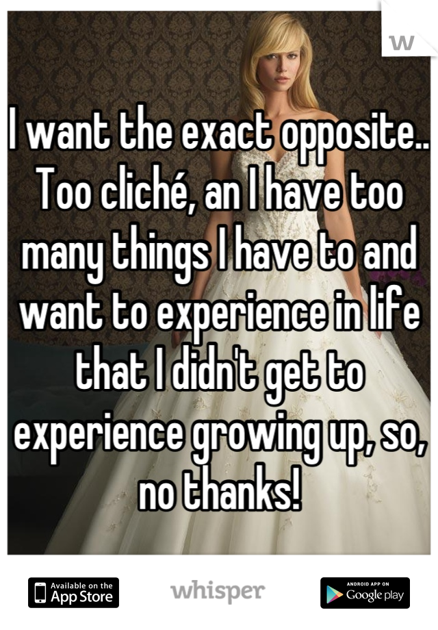 I want the exact opposite..
Too cliché, an I have too many things I have to and want to experience in life that I didn't get to experience growing up, so, no thanks!