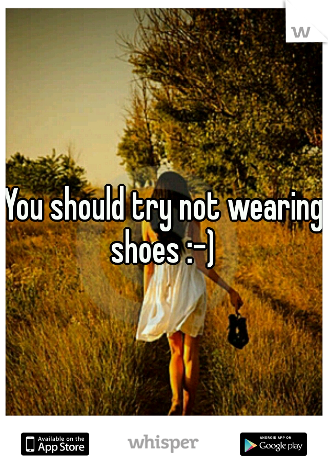 You should try not wearing shoes :-) 