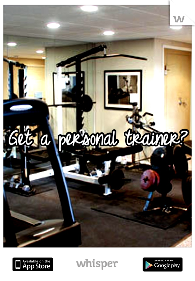 Get a personal trainer?