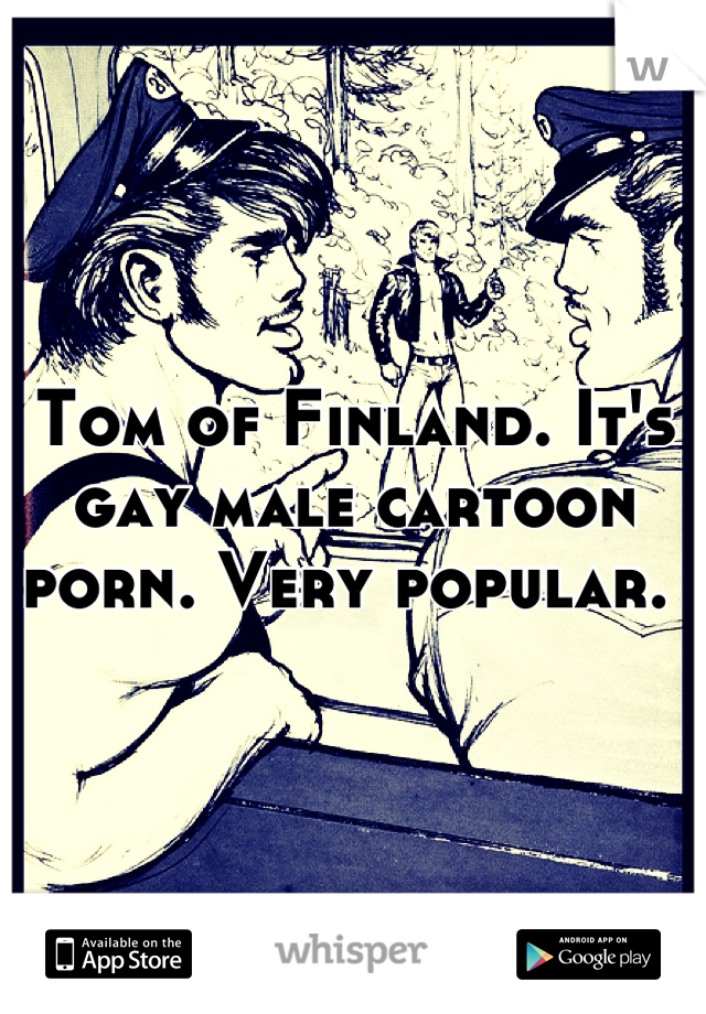 Tom of Finland. It's gay male cartoon porn. Very popular. 