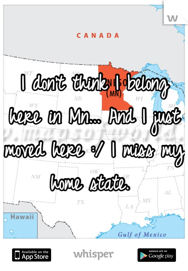 I don't think I belong here in Mn... And I just moved here :/ I miss my home state. 