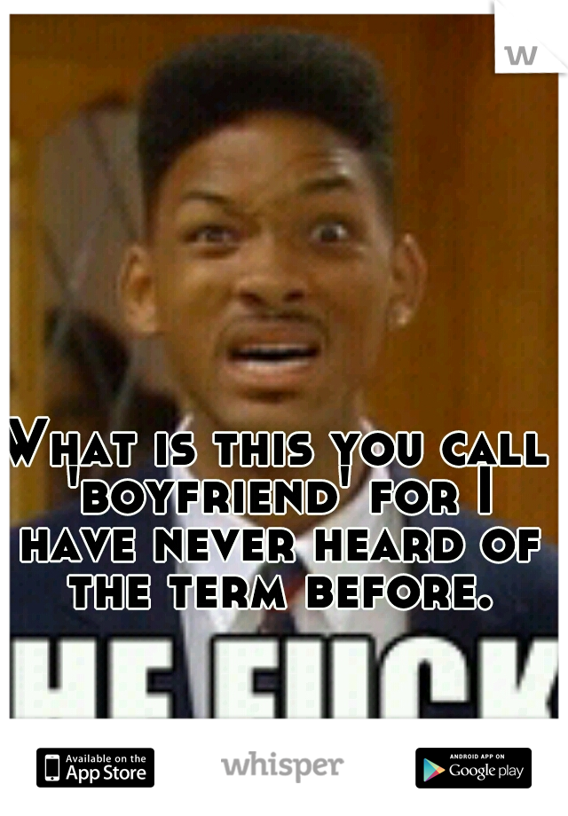 What is this you call 'boyfriend' for I have never heard of the term before.
