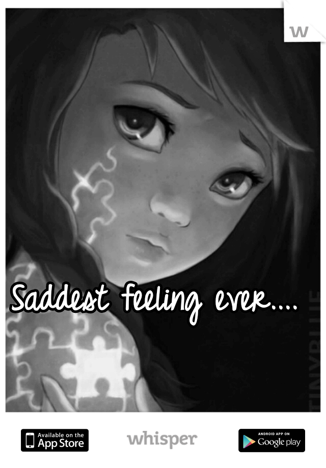Saddest feeling ever....