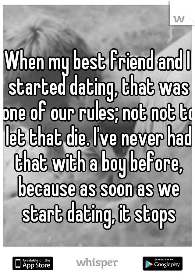 When my best friend and I started dating, that was one of our rules; not not to let that die. I've never had that with a boy before, because as soon as we start dating, it stops