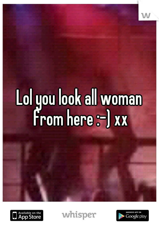 Lol you look all woman from here :-) xx