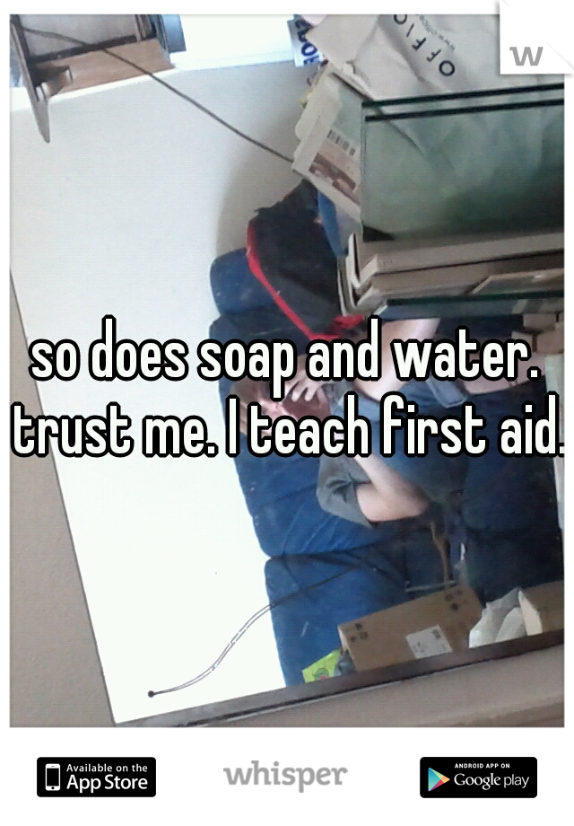 so does soap and water. trust me. I teach first aid.