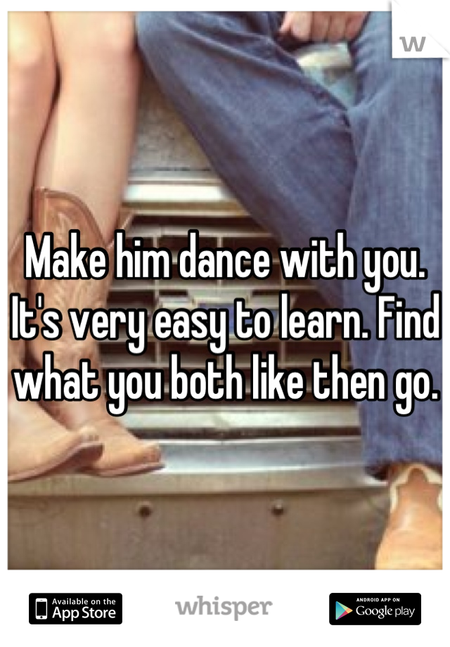 Make him dance with you. It's very easy to learn. Find what you both like then go.