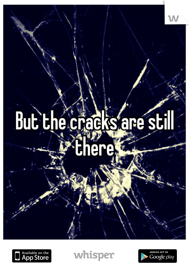 But the cracks are still there