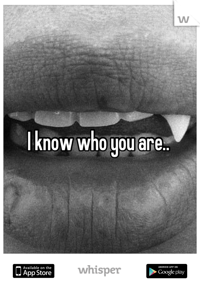 I know who you are.. 