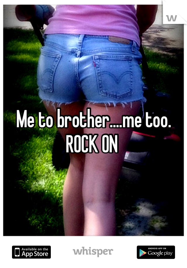 Me to brother....me too. ROCK ON 