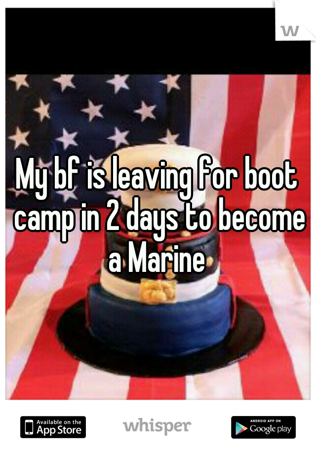 My bf is leaving for boot camp in 2 days to become a Marine 