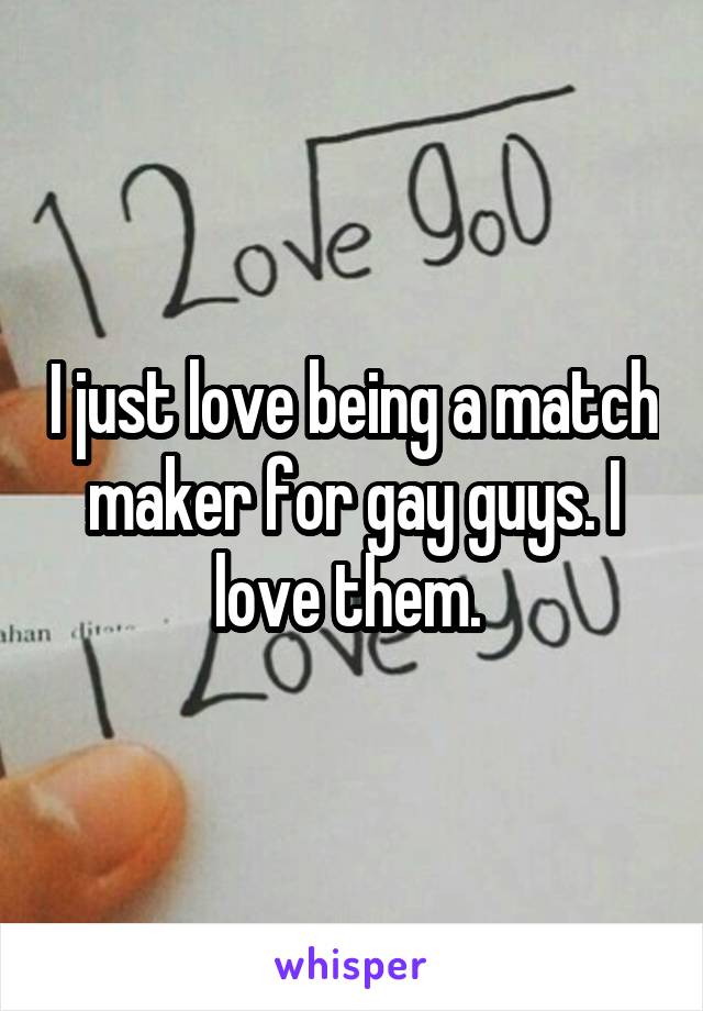 I just love being a match maker for gay guys. I love them. 
