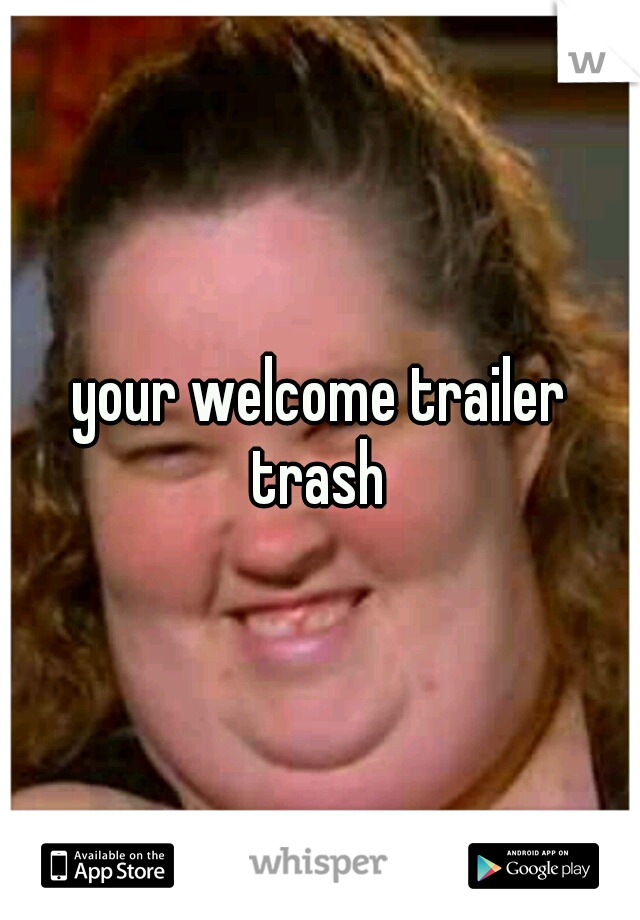 your welcome trailer trash 