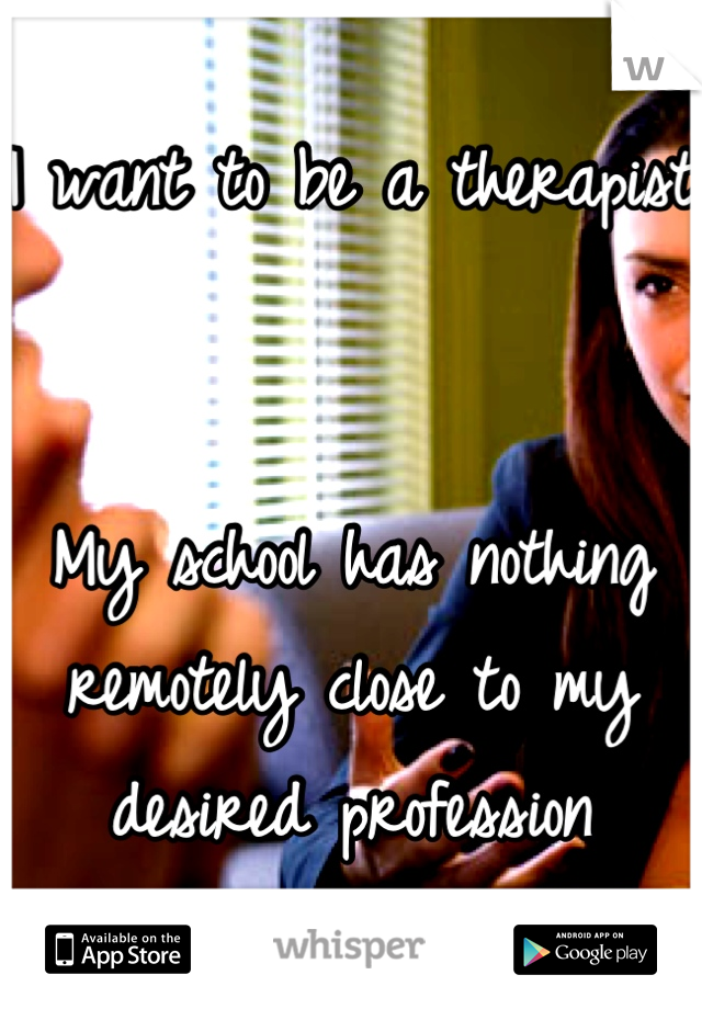I want to be a therapist


My school has nothing remotely close to my desired profession