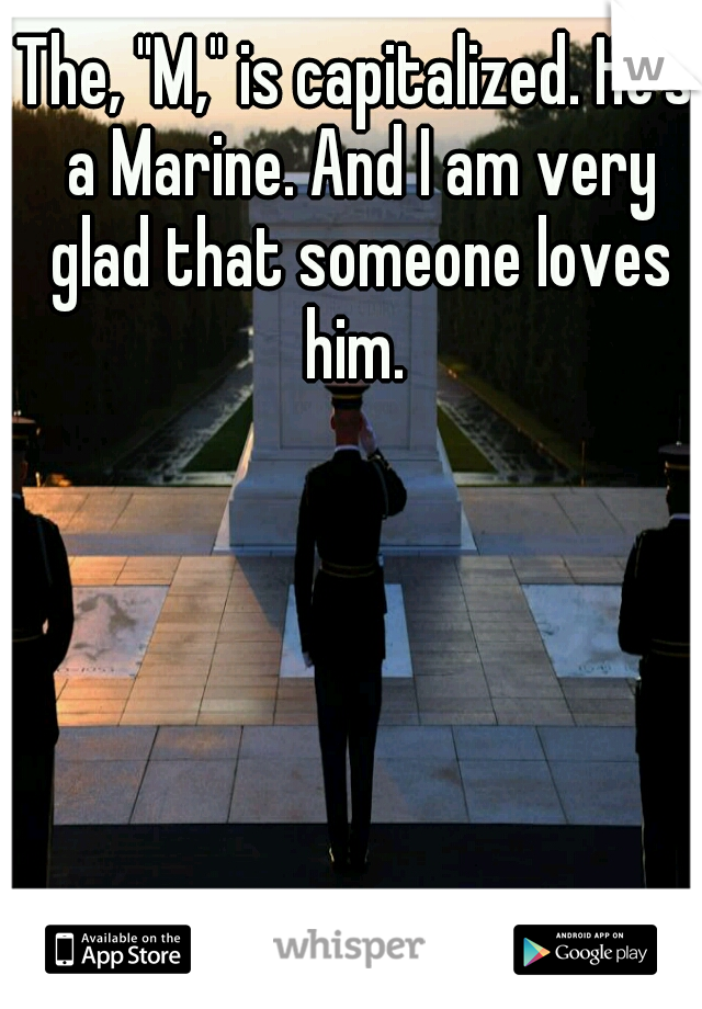 The, "M," is capitalized. He's a Marine. And I am very glad that someone loves him. 