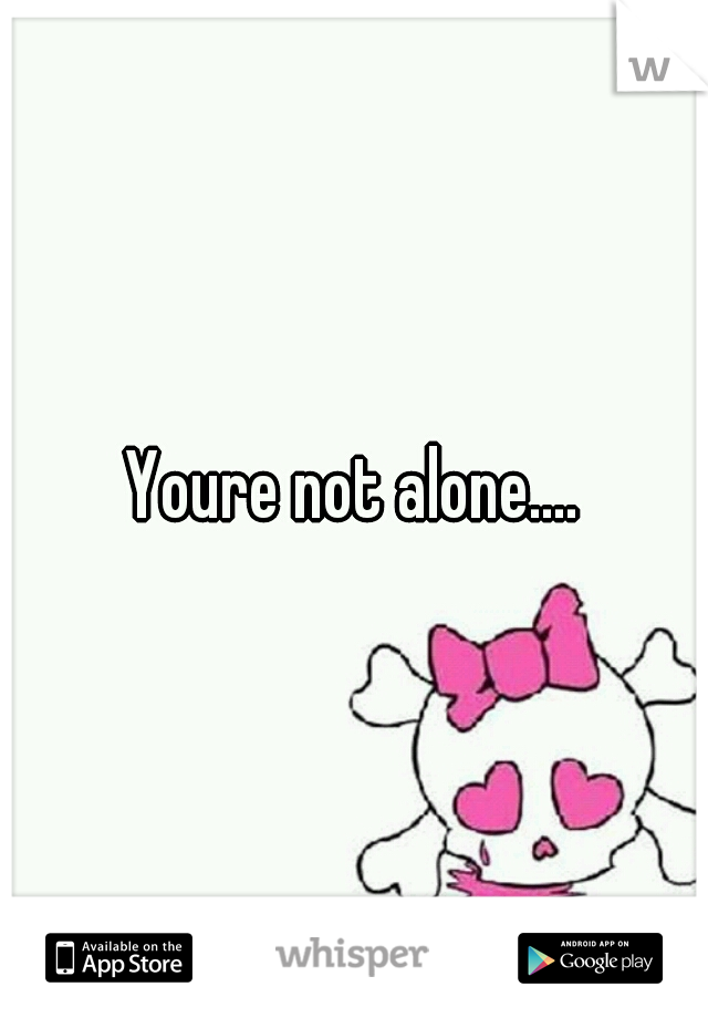 Youre not alone....