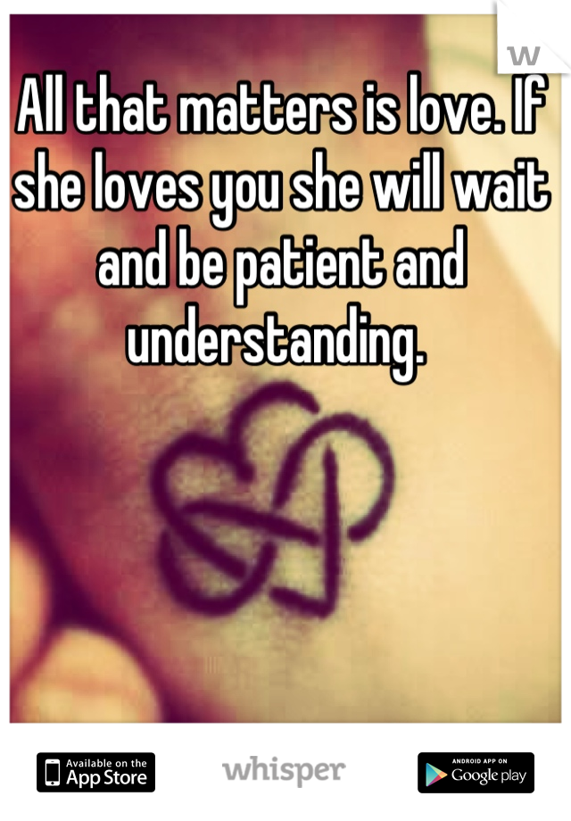 All that matters is love. If she loves you she will wait and be patient and understanding. 
