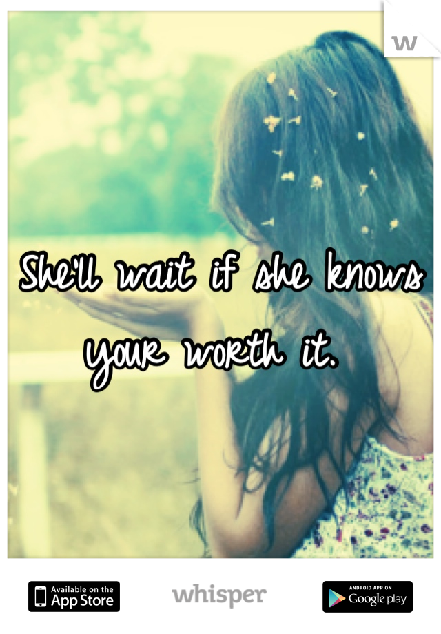 She'll wait if she knows your worth it. 