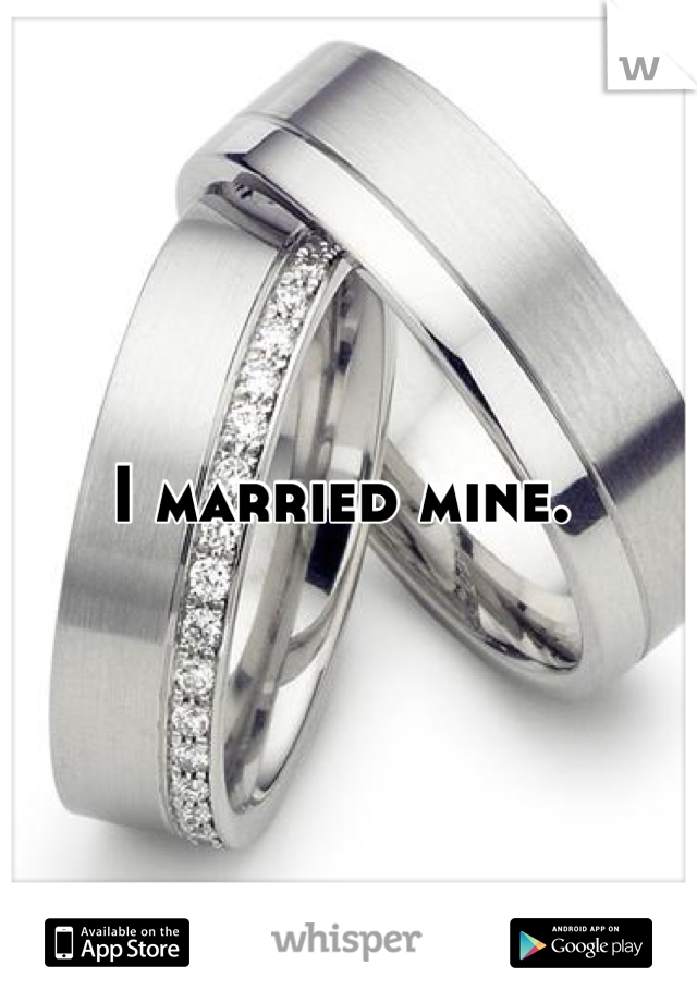 I married mine. 