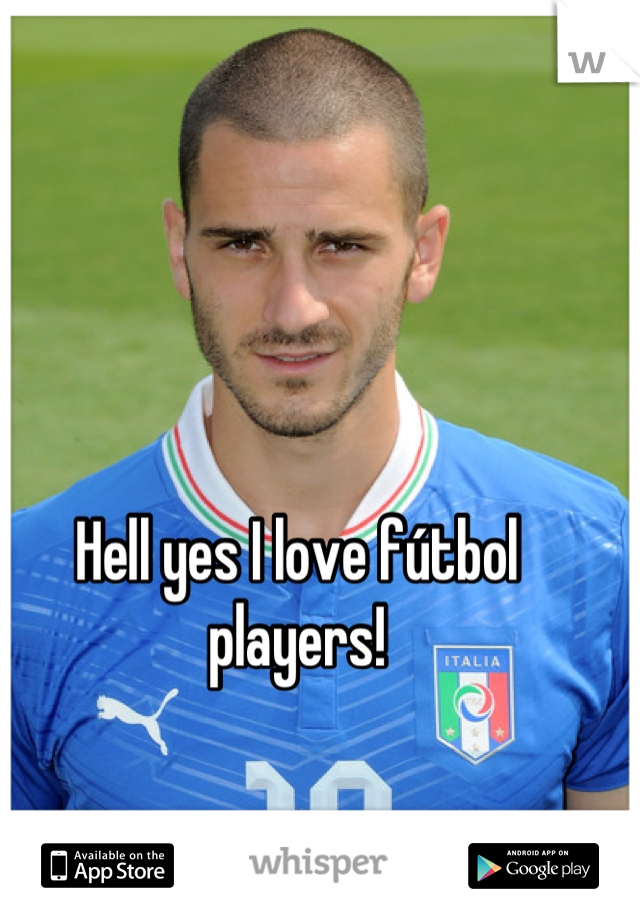 Hell yes I love fútbol players!