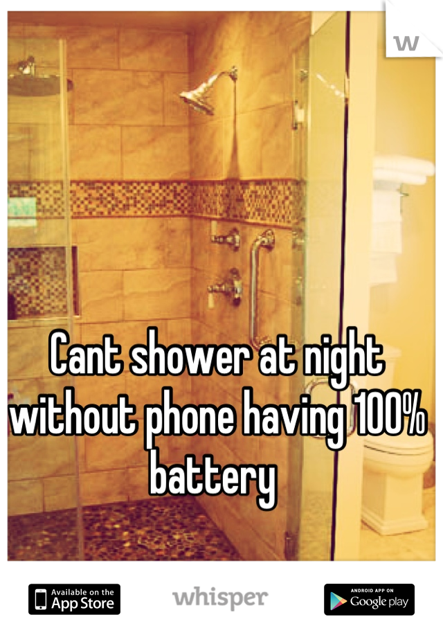 Cant shower at night without phone having 100% battery 