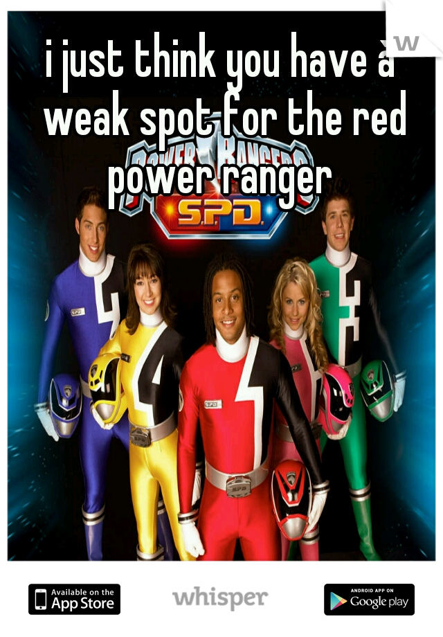 i just think you have à weak spot for the red power ranger 