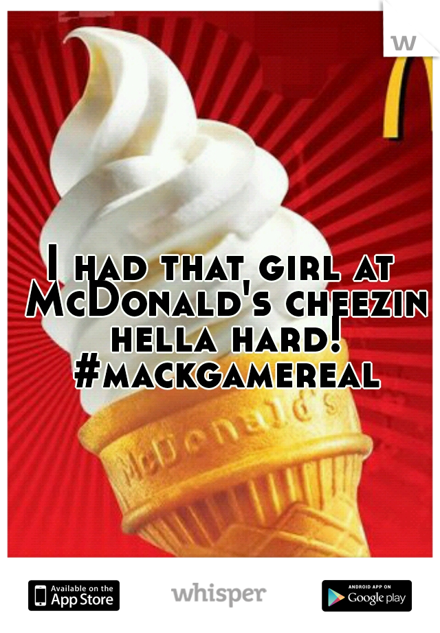 I had that girl at McDonald's cheezin hella hard! #mackgamereal