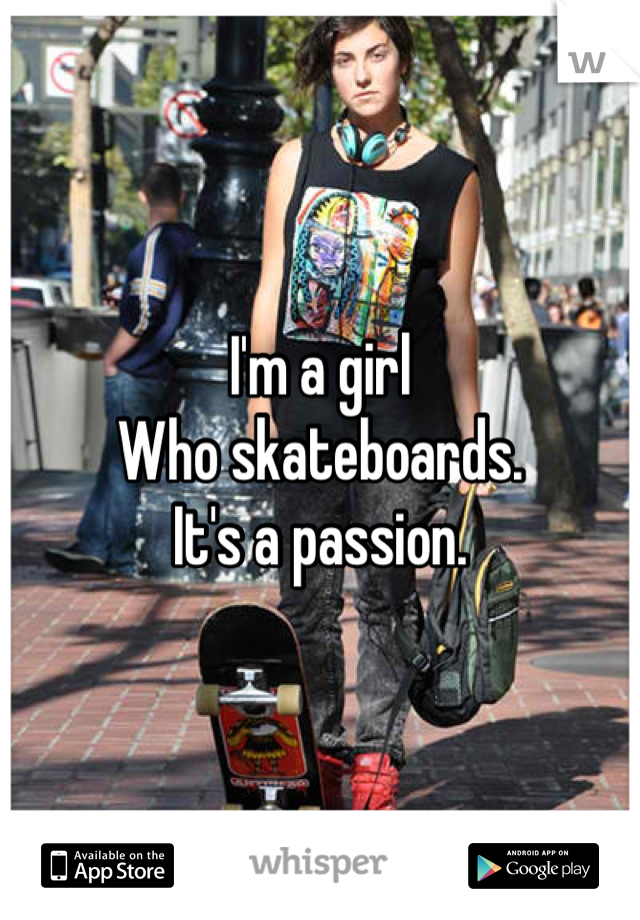 I'm a girl
Who skateboards.
It's a passion.