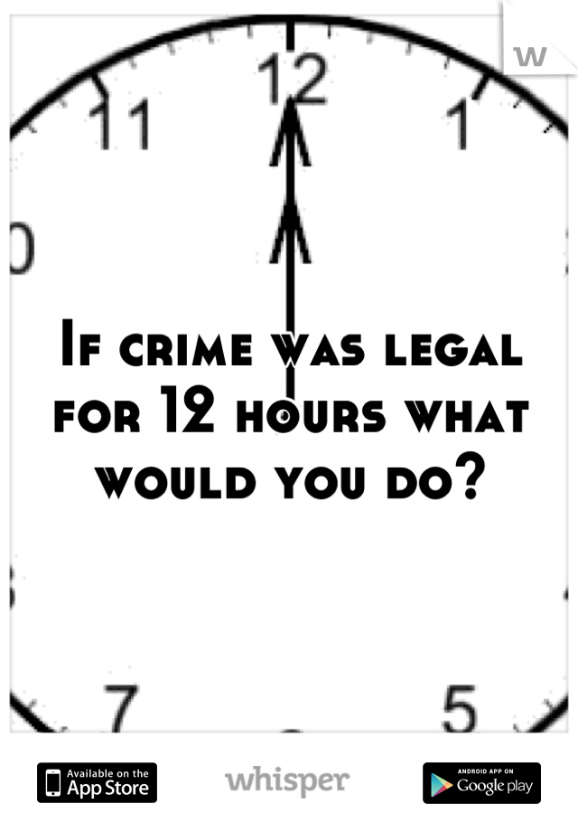 If crime was legal for 12 hours what would you do?