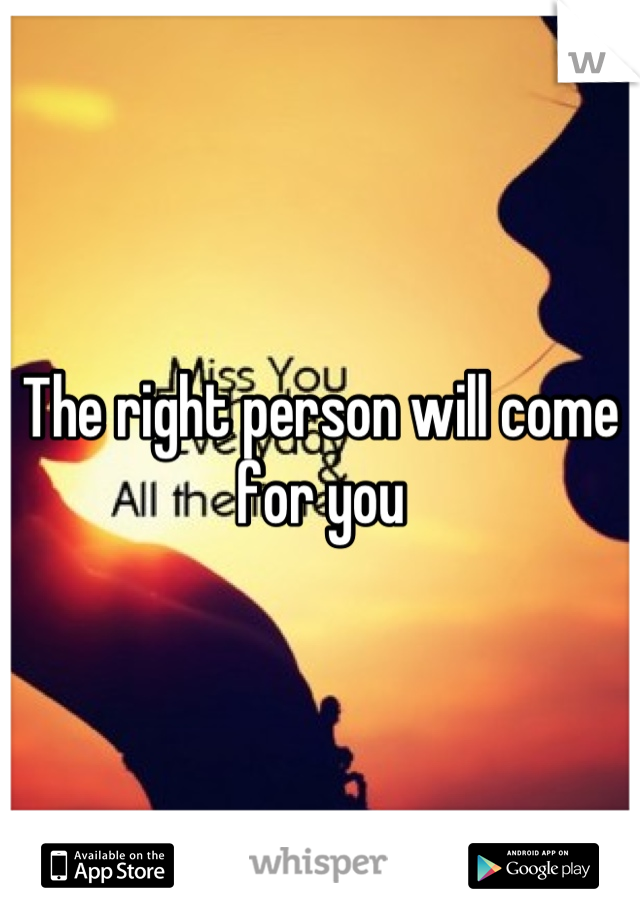 The right person will come for you