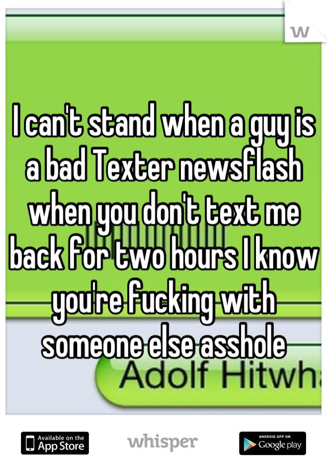 I can't stand when a guy is a bad Texter newsflash when you don't text me back for two hours I know you're fucking with someone else asshole