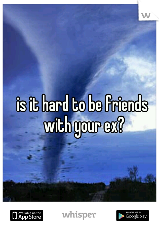 is it hard to be friends with your ex?