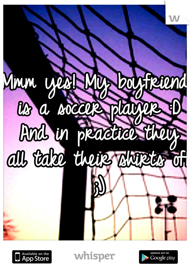 Mmm yes! My boyfriend is a soccer player :D And in practice they all take their shirts off ;)