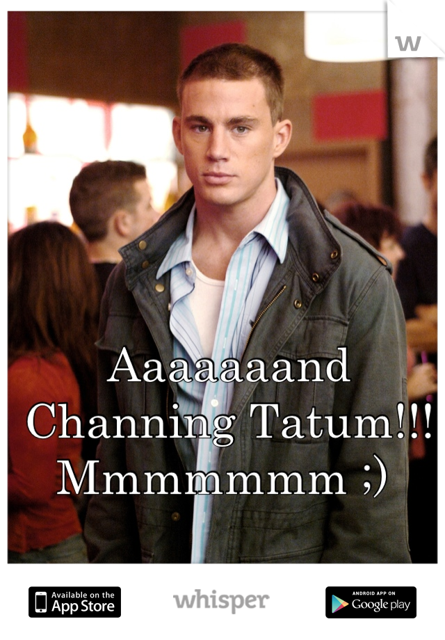 Aaaaaaand Channing Tatum!!! Mmmmmmm ;) 