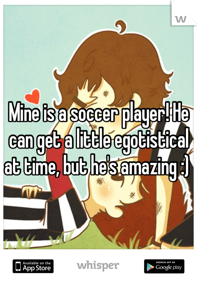 Mine is a soccer player! He can get a little egotistical at time, but he's amazing :) 