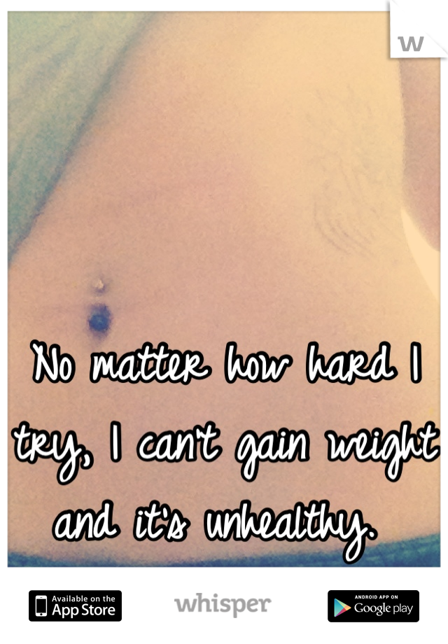 No matter how hard I try, I can't gain weight and it's unhealthy. 