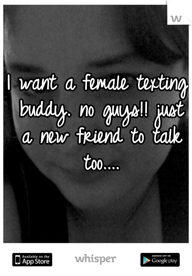 I want a female texting buddy. no guys!! just a new friend to talk too....