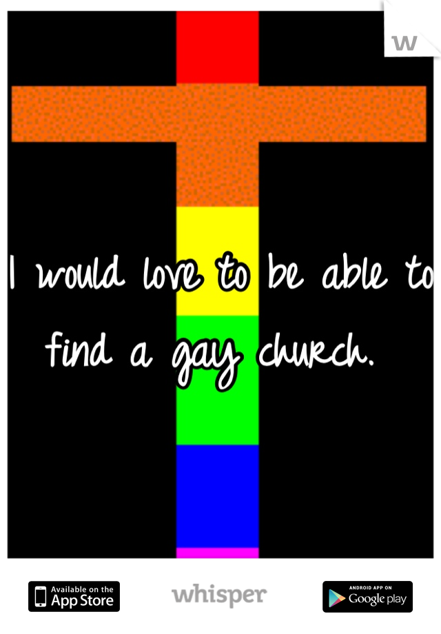 I would love to be able to find a gay church. 