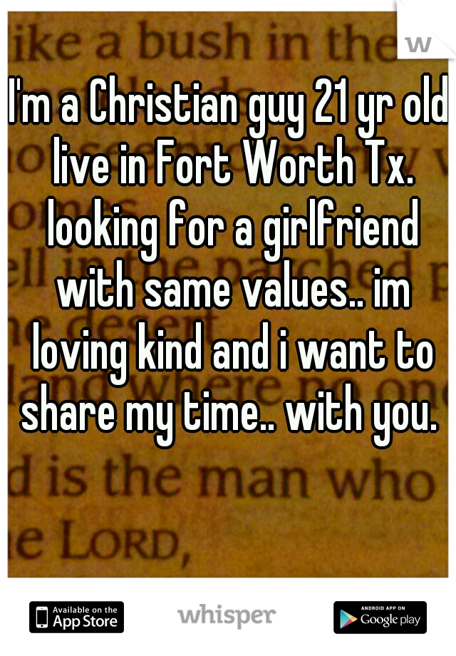 I'm a Christian guy 21 yr old live in Fort Worth Tx. looking for a girlfriend with same values.. im loving kind and i want to share my time.. with you. 