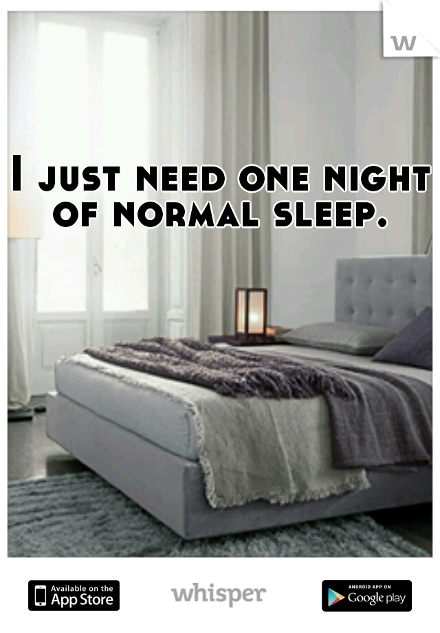 I just need one night of normal sleep. 