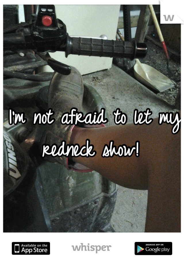 I'm not afraid to let my redneck show! 