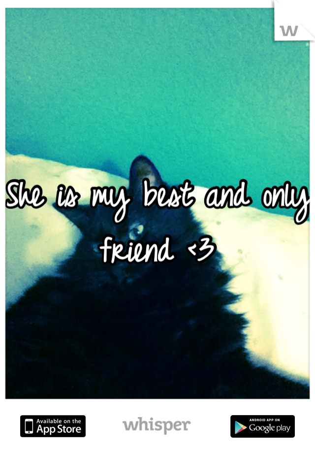 She is my best and only friend <3
